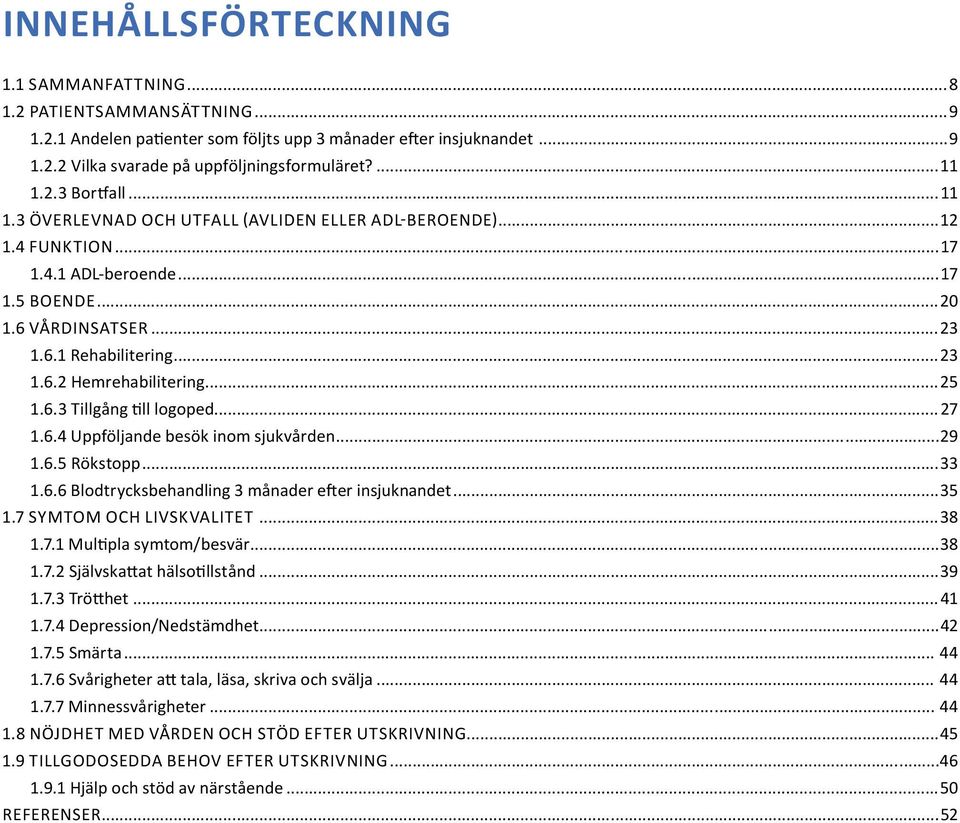 ..25 1.6.3 Tillgång till logoped...27 1.6.4 Uppföljande besök inom sjukvården...29 1.6.5 Rökstopp...33 1.6.6 Blodtrycksbehandling 3 månader efter insjuknandet...35 1.7 SYMTOM OC LIVSKVALITET...38 1.7.1 Multipla symtom/besvär.