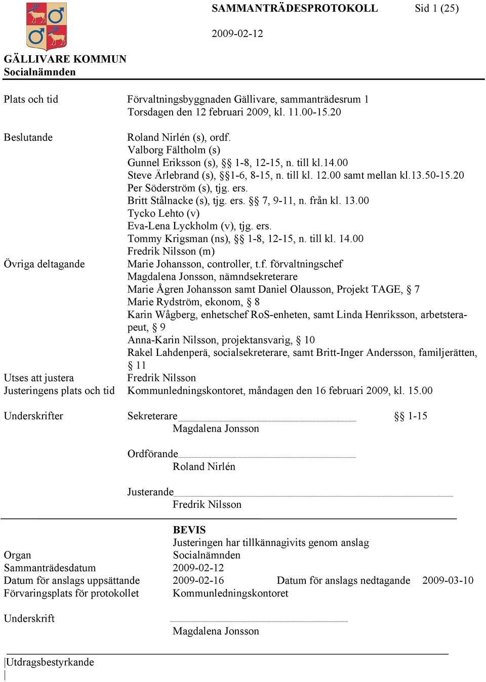 Britt Stålnacke (s), tjg. ers. 7, 9-11, n. från kl. 13.00 Tycko Lehto (v) Eva-Lena Lyckholm (v), tjg. ers. Tommy Krigsman (ns), 1-8, 12-15, n. till kl. 14.