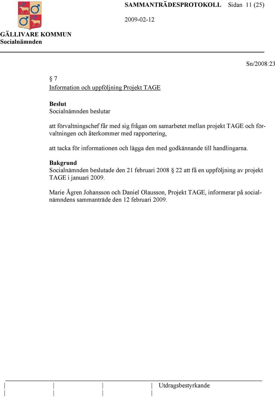 med godkännande till handlingarna. Bakgrund beslutade den 21 februari 2008 22 att få en uppföljning av projekt TAGE i januari 2009.