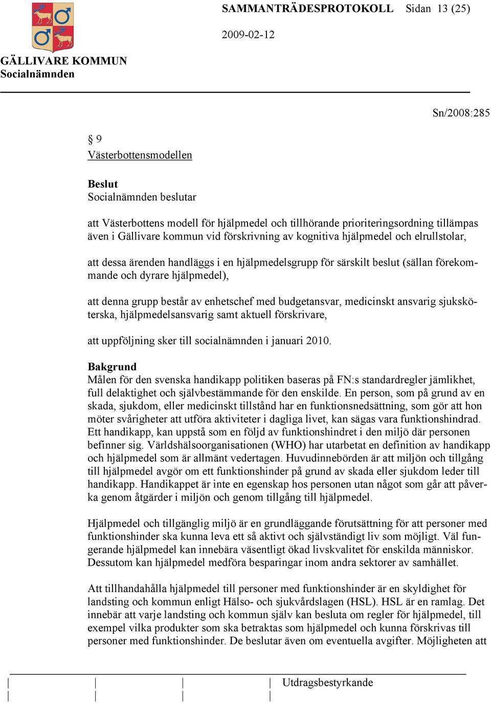 enhetschef med budgetansvar, medicinskt ansvarig sjuksköterska, hjälpmedelsansvarig samt aktuell förskrivare, att uppföljning sker till socialnämnden i januari 2010.