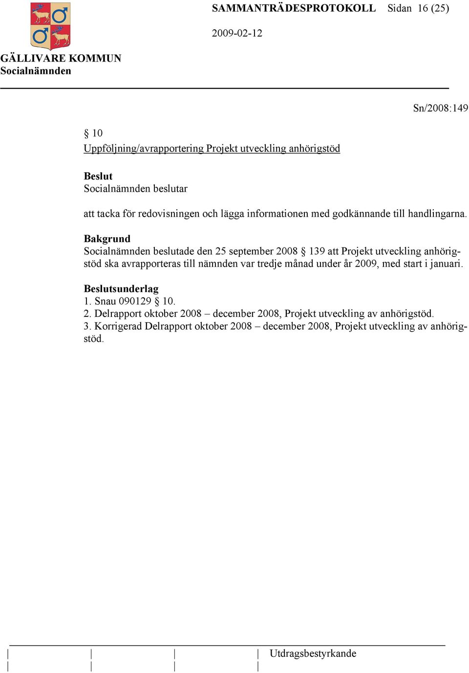 Bakgrund beslutade den 25 september 2008 139 att Projekt utveckling anhörigstöd ska avrapporteras till nämnden var tredje månad under år 2009,