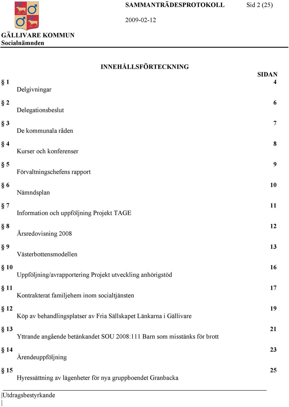 Uppföljning/avrapportering Projekt utveckling anhörigstöd 11 17 Kontrakterat familjehem inom socialtjänsten 12 19 Köp av behandlingsplatser av Fria Sällskapet