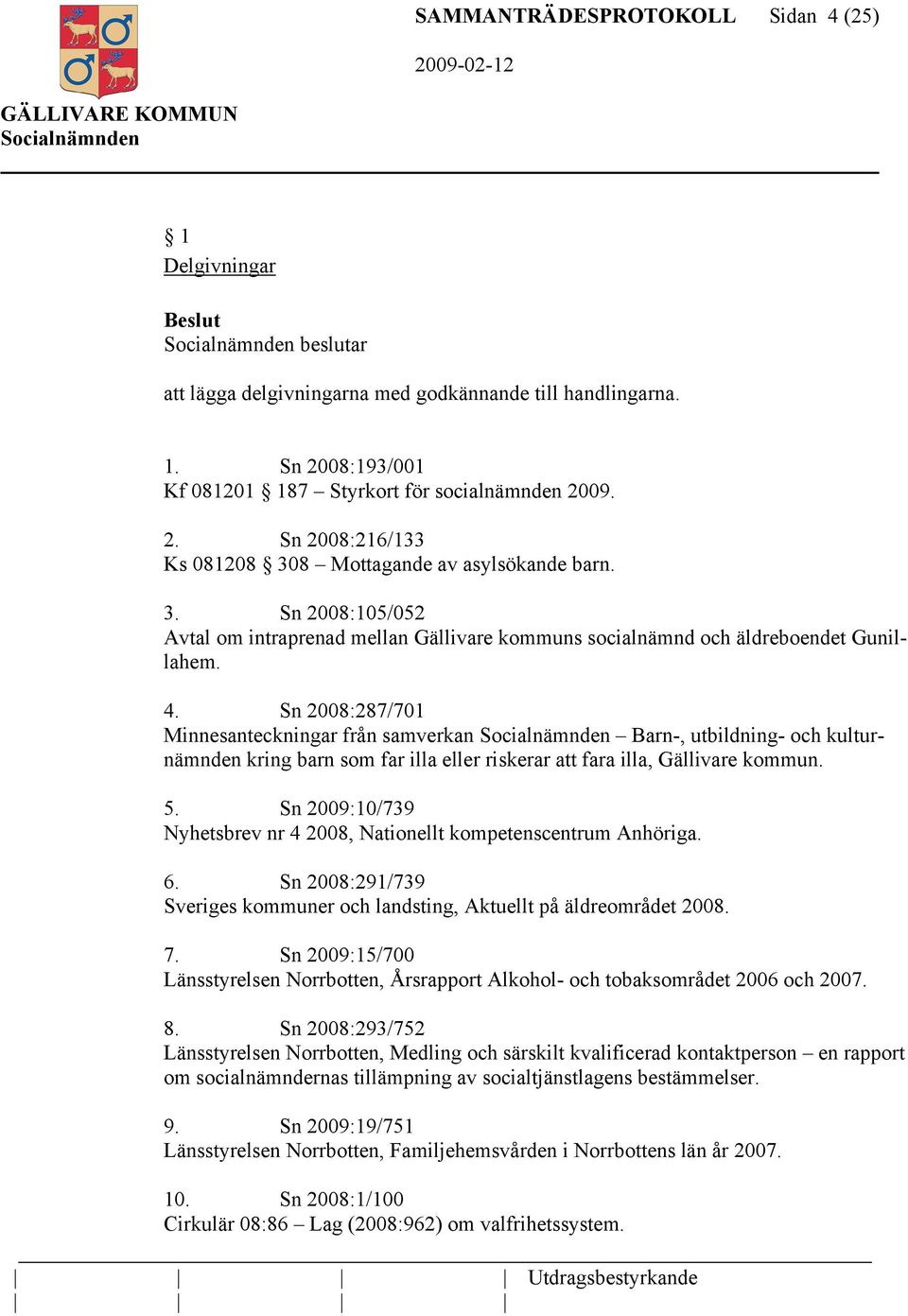 Sn 2008:287/701 Minnesanteckningar från samverkan Barn-, utbildning- och kulturnämnden kring barn som far illa eller riskerar att fara illa, Gällivare kommun. 5.