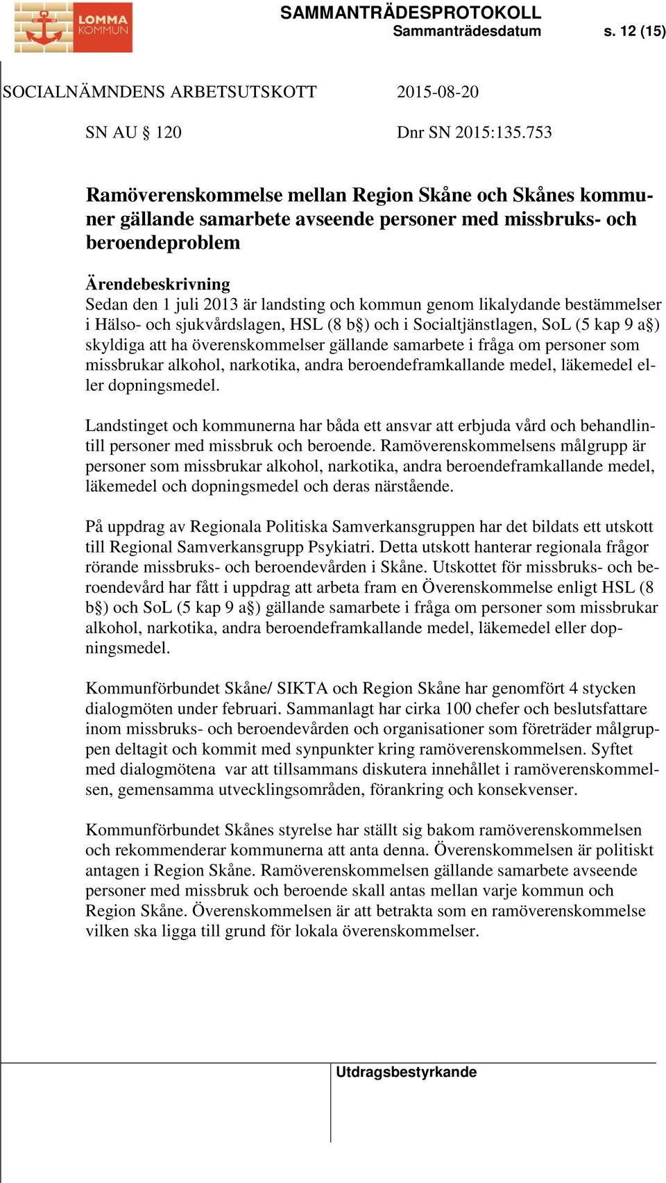 bestämmelser i Hälso- och sjukvårdslagen, HSL (8 b ) och i Socialtjänstlagen, SoL (5 kap 9 a ) skyldiga att ha överenskommelser gällande samarbete i fråga om personer som missbrukar alkohol,