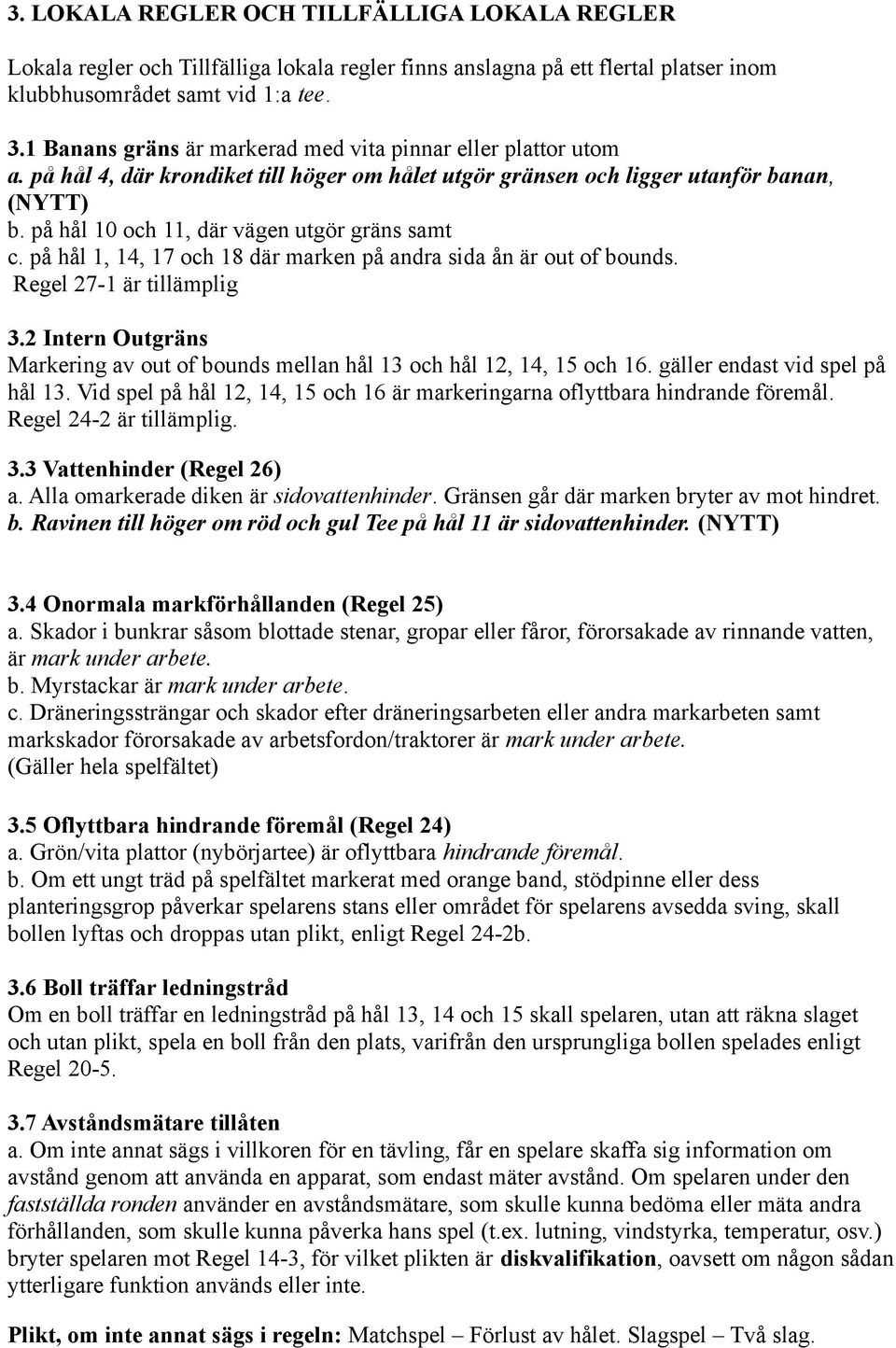 på hål 10 och 11, där vägen utgör gräns samt c. på hål 1, 14, 17 och 18 där marken på andra sida ån är out of bounds. Regel 27-1 är tillämplig 3.