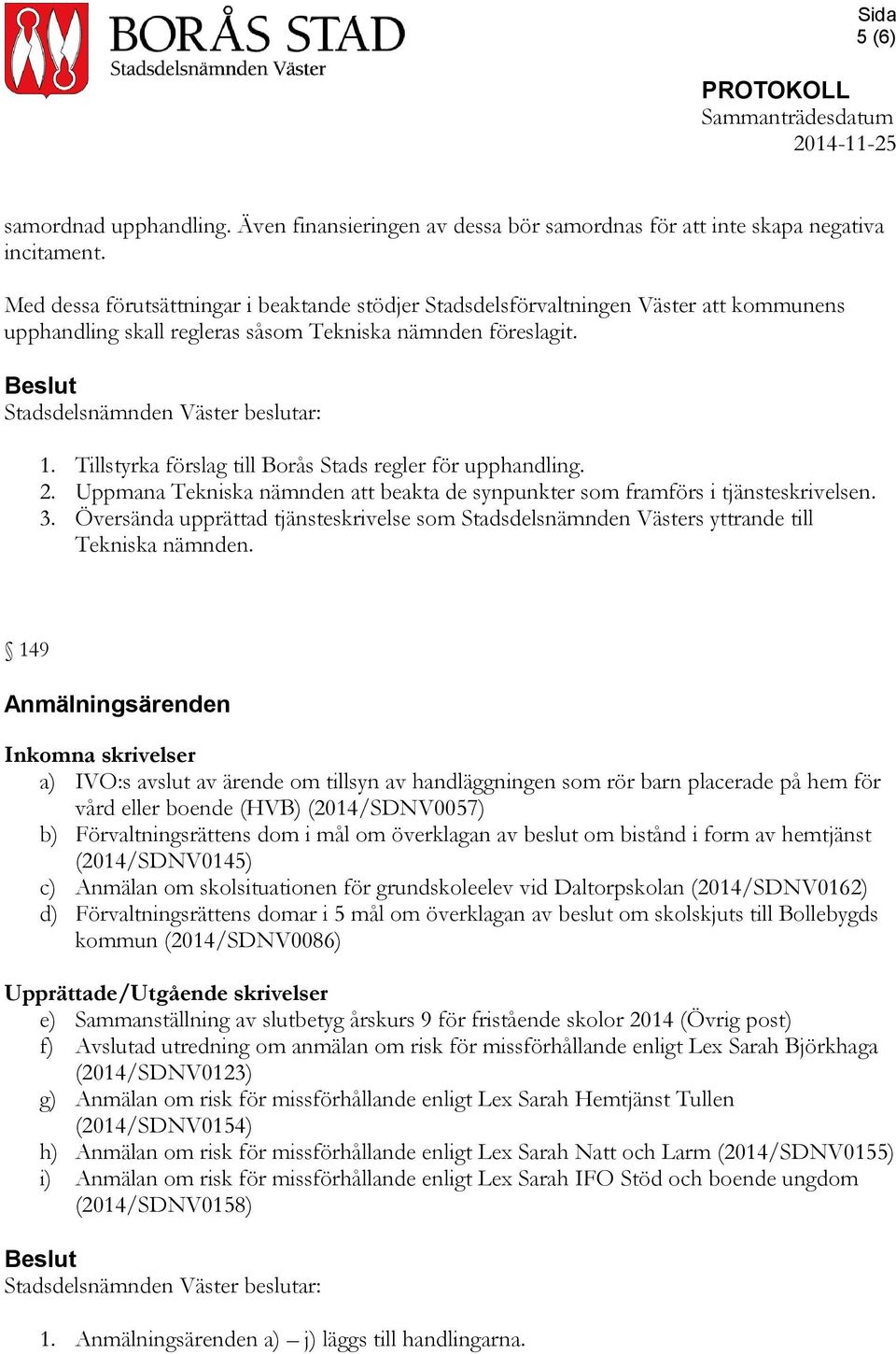 Tillstyrka förslag till Borås Stads regler för upphandling. 2. Uppmana Tekniska nämnden att beakta de synpunkter som framförs i tjänsteskrivelsen. 3.