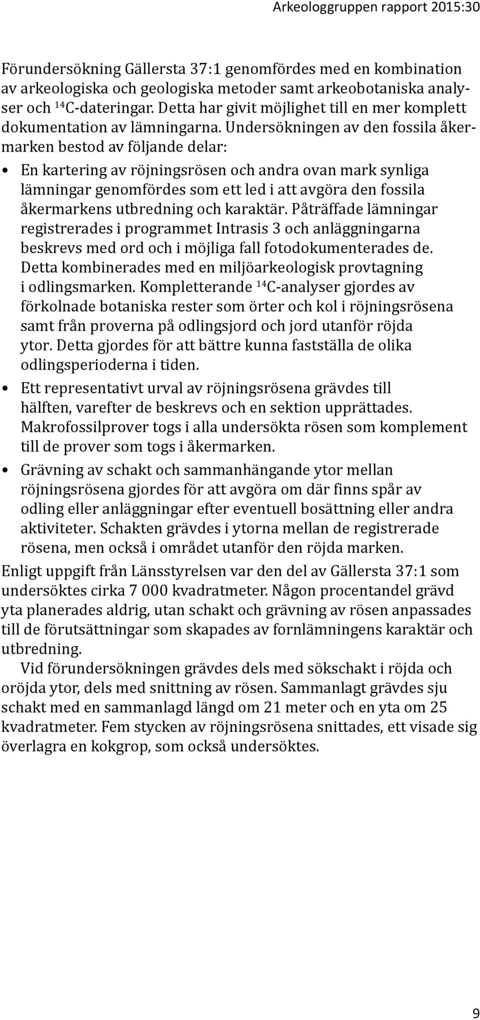Undersökningen av den fossila åkermarken bestod av följande delar: En kartering av röjningsrösen och andra ovan mark synliga lämningar genomfördes som ett led i att avgöra den fossila åkermarkens