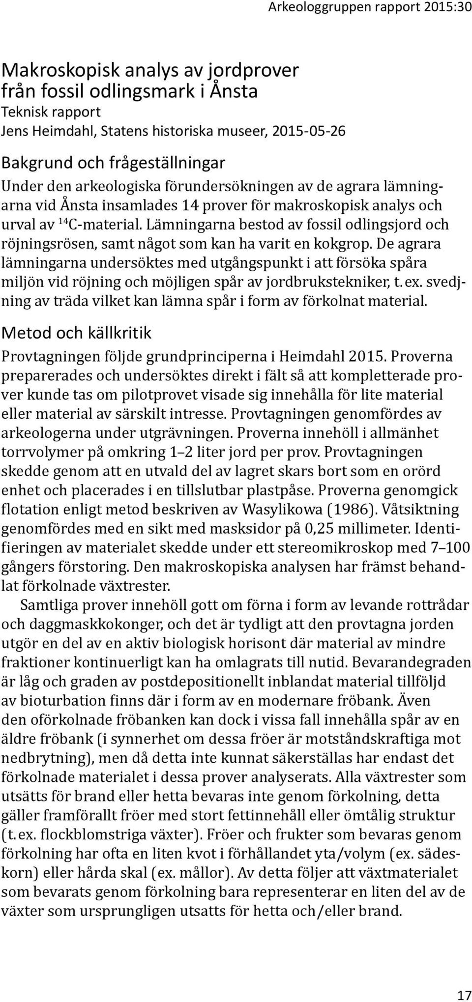 Lämningarna bestod av fossil odlingsjord och röjningsrösen, samt något som kan ha varit en kokgrop.