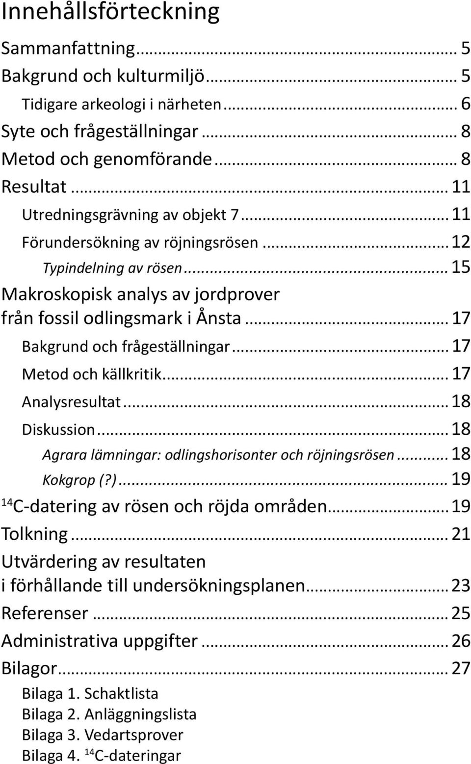 .. 17 Bakgrund och frågeställningar... 17 Metod och källkritik... 17 Analysresultat...18 Diskussion...18 Agrara lämningar: odlingshorisonter och röjningsrösen...18 Kokgrop (?).