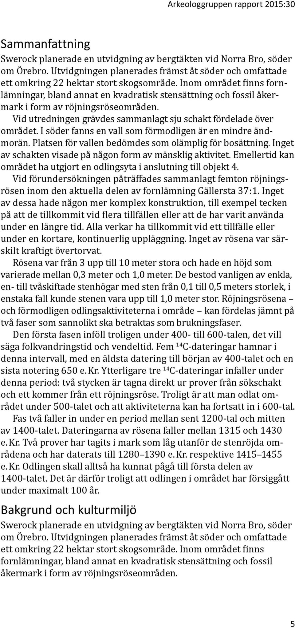 Inom området finns fornlämningar, bland annat en kvadratisk stensättning och fossil åkermark i form av röjningsröseområden. Vid utredningen grävdes sammanlagt sju schakt fördelade över området.