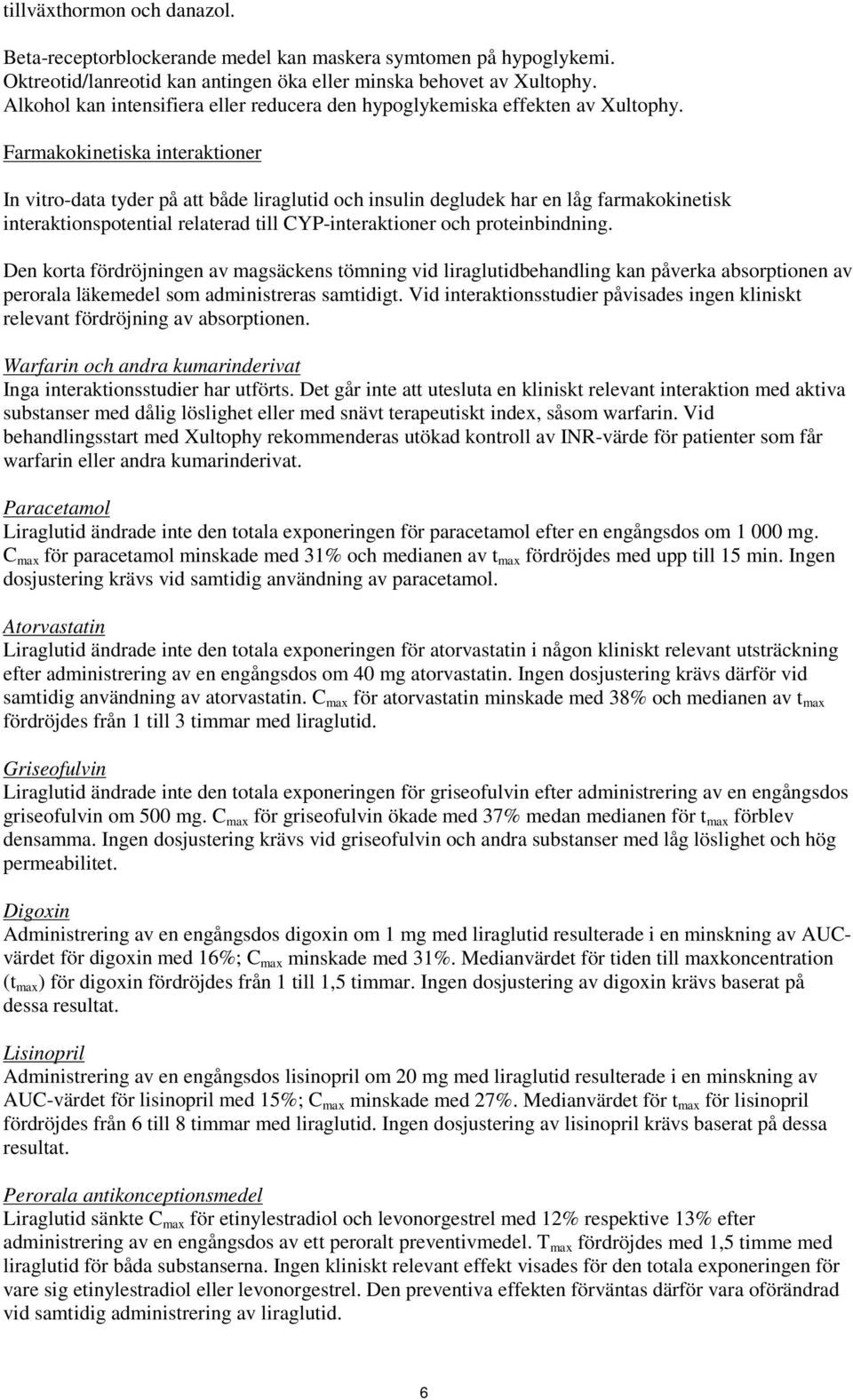 Farmakokinetiska interaktioner In vitro-data tyder på att både liraglutid och insulin degludek har en låg farmakokinetisk interaktionspotential relaterad till CYP-interaktioner och proteinbindning.