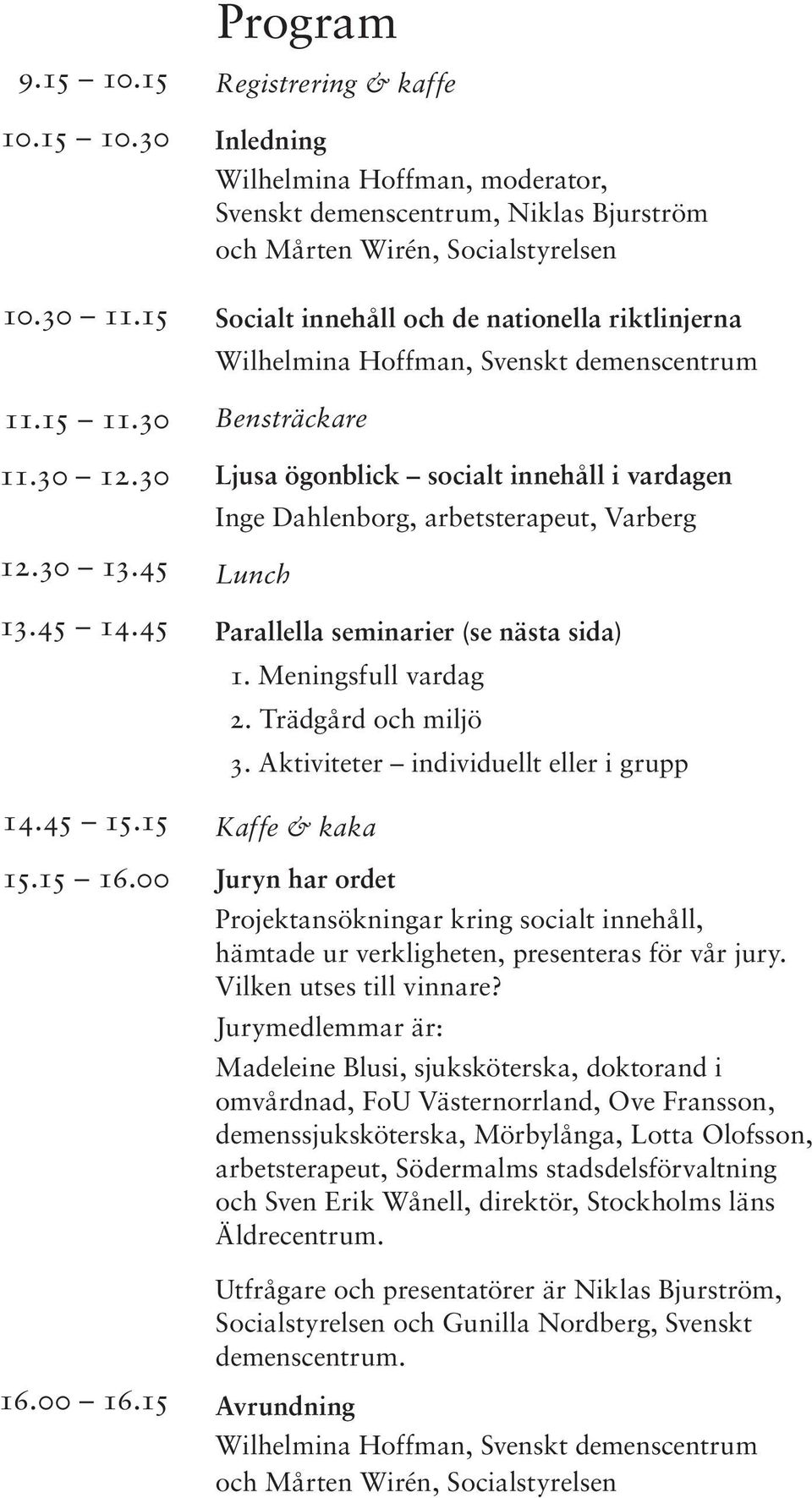 15 Program Registrering & kaffe Inledning Wilhelmina Hoffman, moderator, Svenskt demenscentrum, Niklas Bjurström och Mårten Wirén, Socialstyrelsen Socialt innehåll och de nationella riktlinjerna