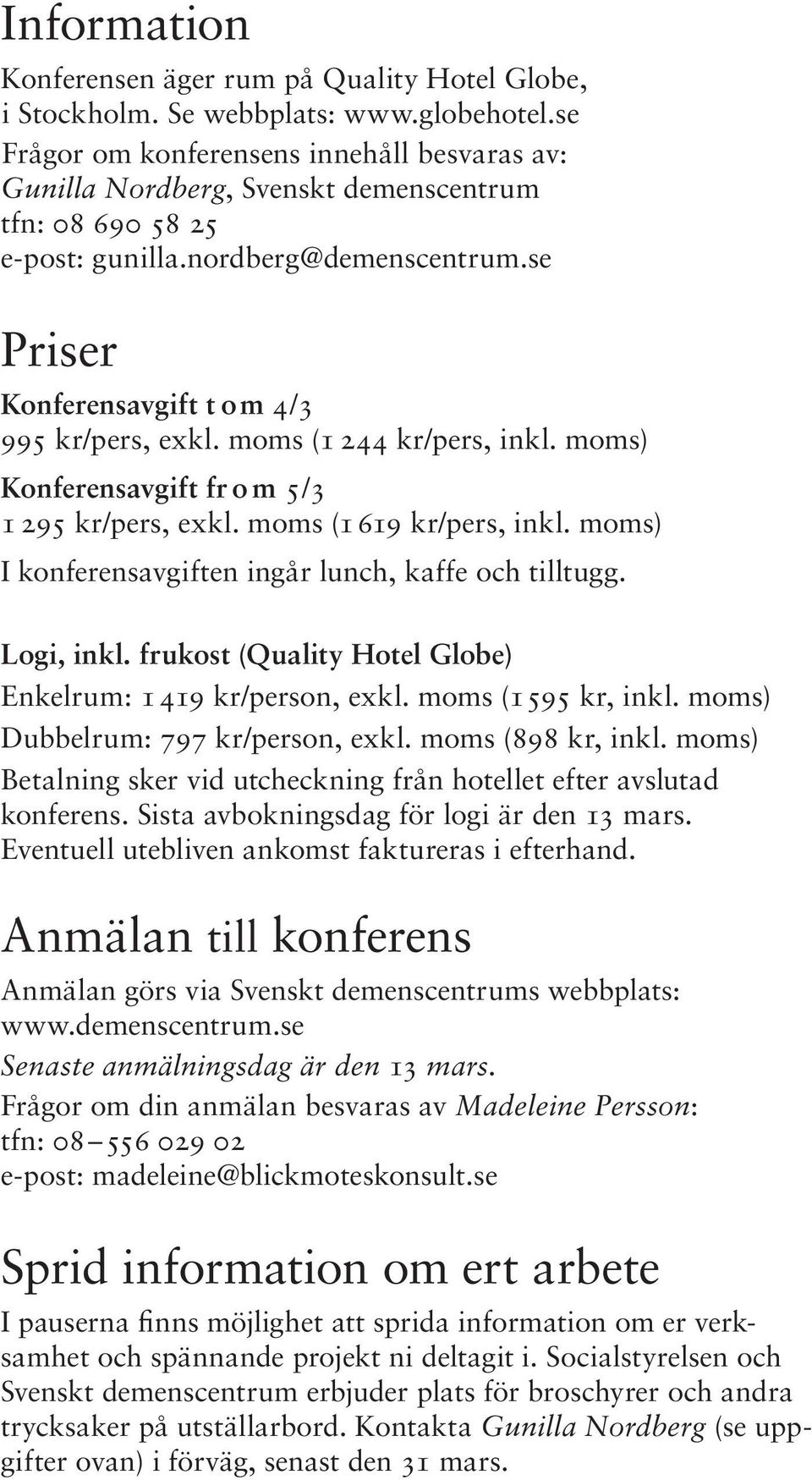 moms (1 244 kr/pers, inkl. moms) Konferensavgift fr o m 5/3 1 295 kr/pers, exkl. moms (1619 kr/pers, inkl. moms) I konferensavgiften ingår lunch, kaffe och tilltugg. Logi, inkl.