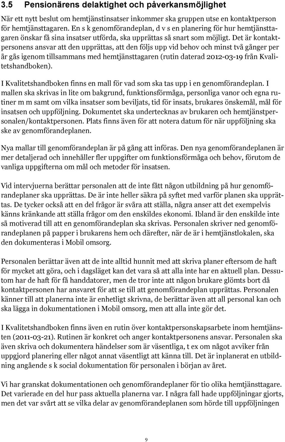 Det är kontaktpersonens ansvar att den upprättas, att den följs upp vid behov och minst två gånger per år gås igenom tillsammans med hemtjänsttagaren (rutin daterad 2012-03-19 från