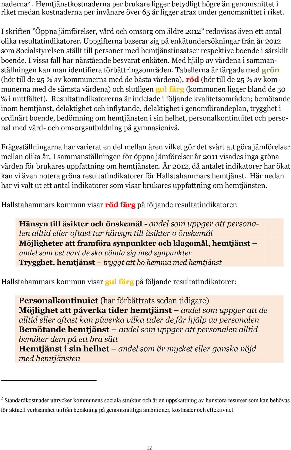 Uppgifterna baserar sig på enkätundersökningar från år 2012 som Socialstyrelsen ställt till personer med hemtjänstinsatser respektive boende i särskilt boende.