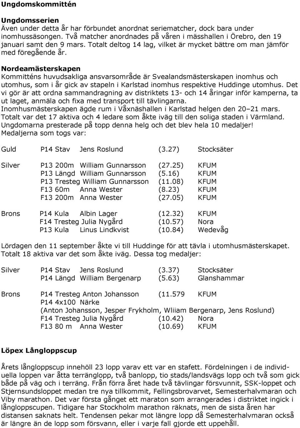 Nordeamästerskapen Kommitténs huvudsakliga ansvarsområde är Svealandsmästerskapen inomhus och utomhus, som i år gick av stapeln i Karlstad inomhus respektive Huddinge utomhus.