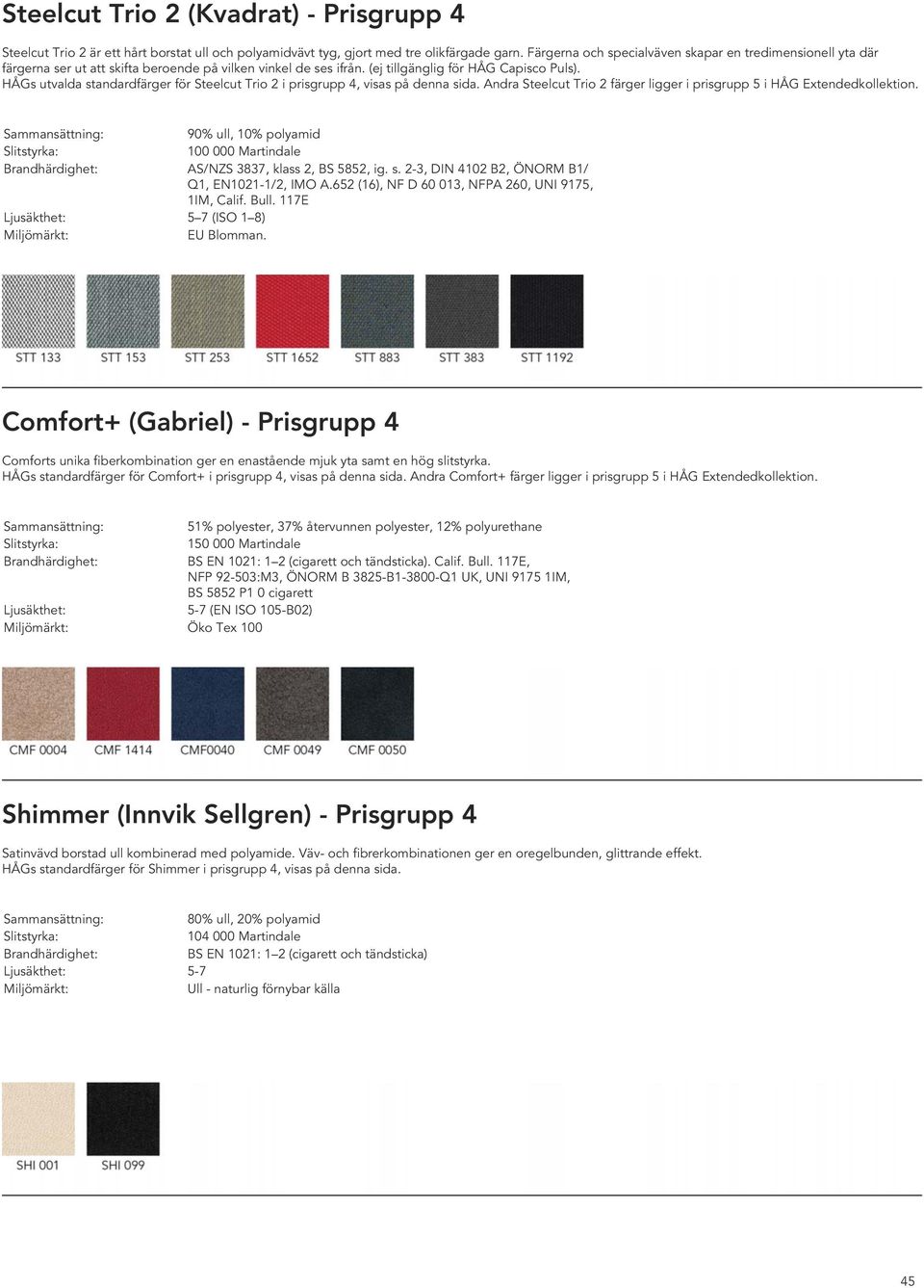 HÅGs utvalda standardfärger för Steelcut Trio 2 i prisgrupp 4, visas på denna sida. Andra Steelcut Trio 2 färger ligger i prisgrupp 5 i HÅG Extendedkollektion.