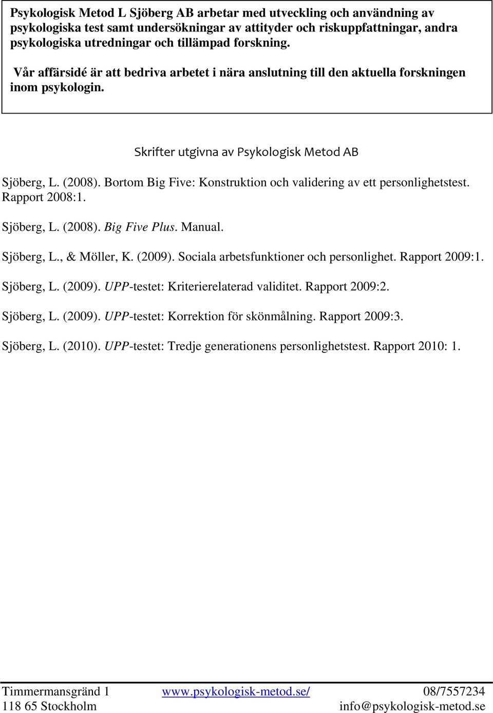 Bortom Big Five: Konstruktion och validering av ett personlighetstest. Rapport 2008:1. Sjöberg, L. (2008). Big Five Plus. Manual. Sjöberg, L., & Möller, K. (2009).