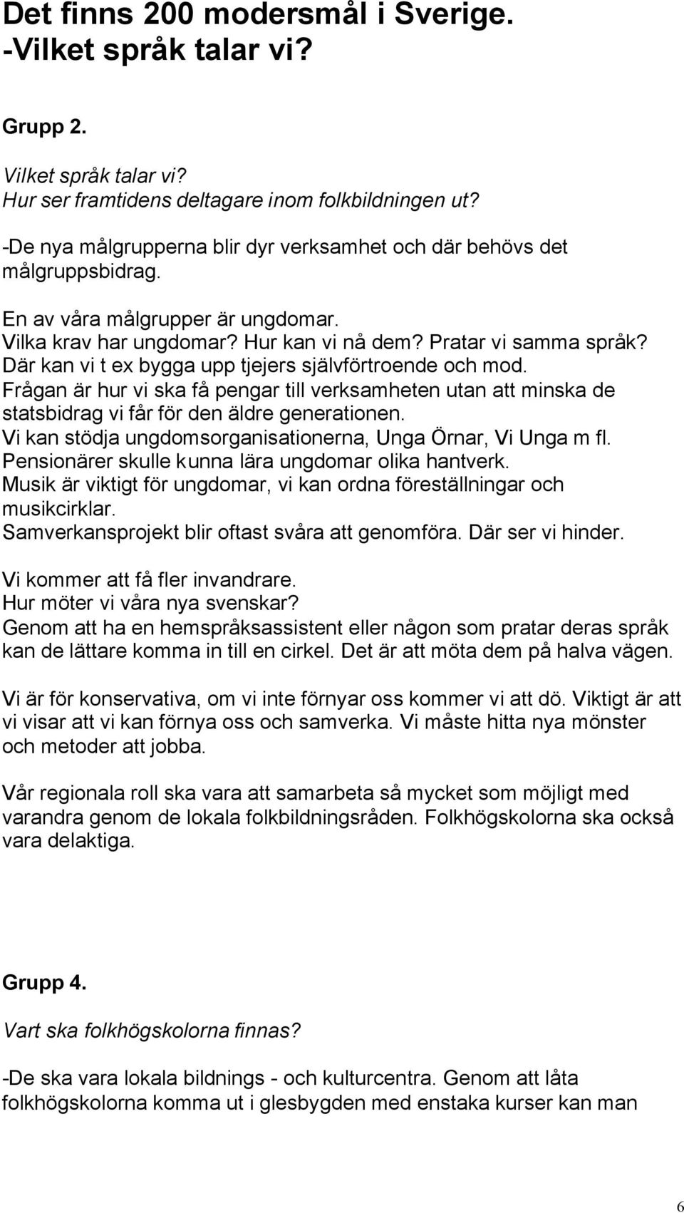 Där kan vi t ex bygga upp tjejers självförtroende och mod. Frågan är hur vi ska få pengar till verksamheten utan att minska de statsbidrag vi får för den äldre generationen.