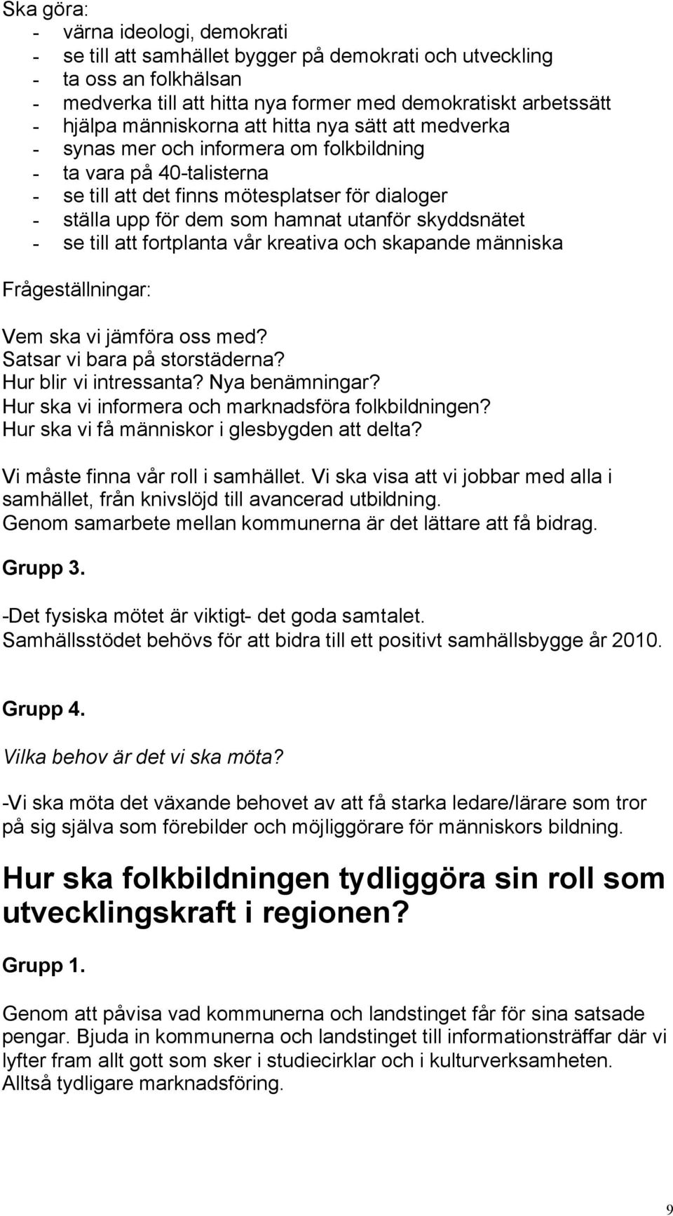 utanför skyddsnätet - se till att fortplanta vår kreativa och skapande människa Frågeställningar: Vem ska vi jämföra oss med? Satsar vi bara på storstäderna? Hur blir vi intressanta? Nya benämningar?