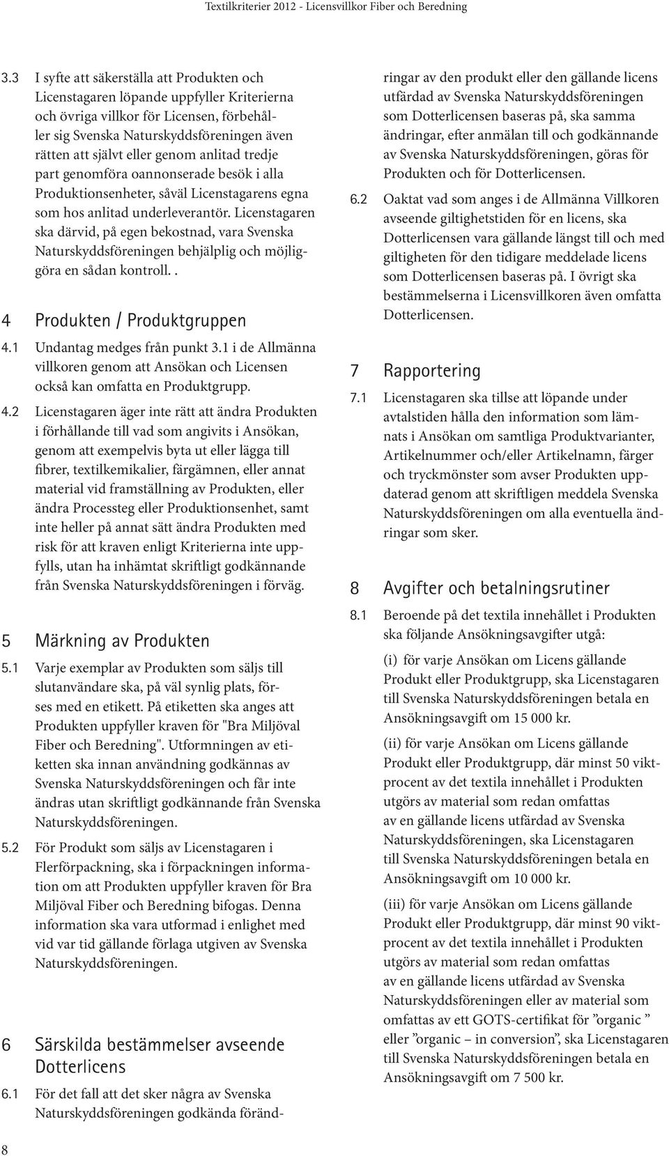 Licenstagaren ska därvid, på egen bekostnad, vara Svenska Naturskyddsföreningen behjälplig och möjliggöra en sådan kontroll.. 4 Produkten / Produktgruppen 4.1 Undantag medges från punkt 3.