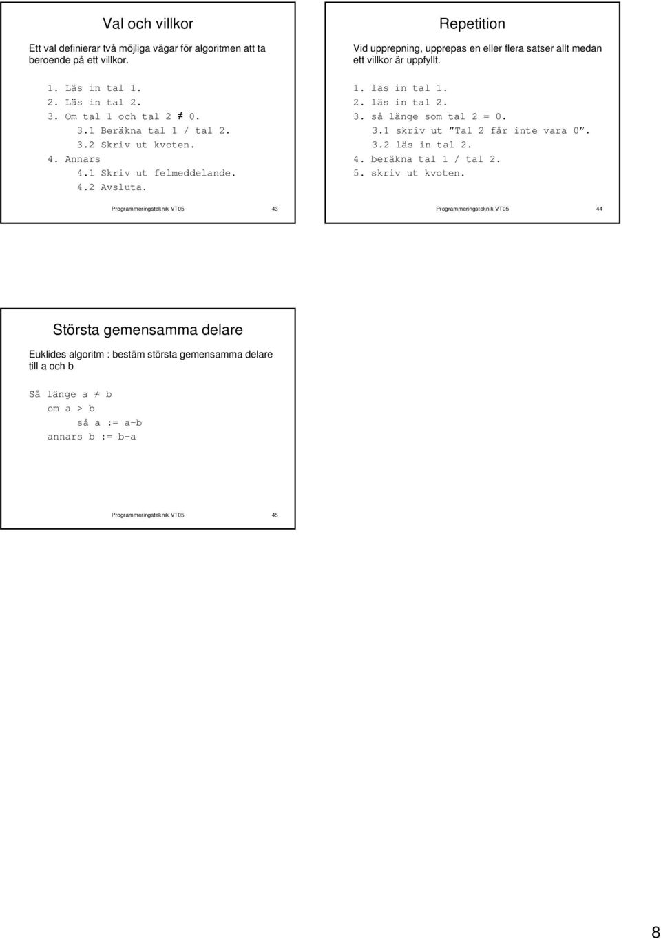 läs in tal 2. 3. så länge som tal 2 = 0. 3.1 skriv ut Tal 2 får inte vara 0. 3.2 läs in tal 2. 4. beräkna tal 1 / tal 2. 5. skriv ut kvoten.