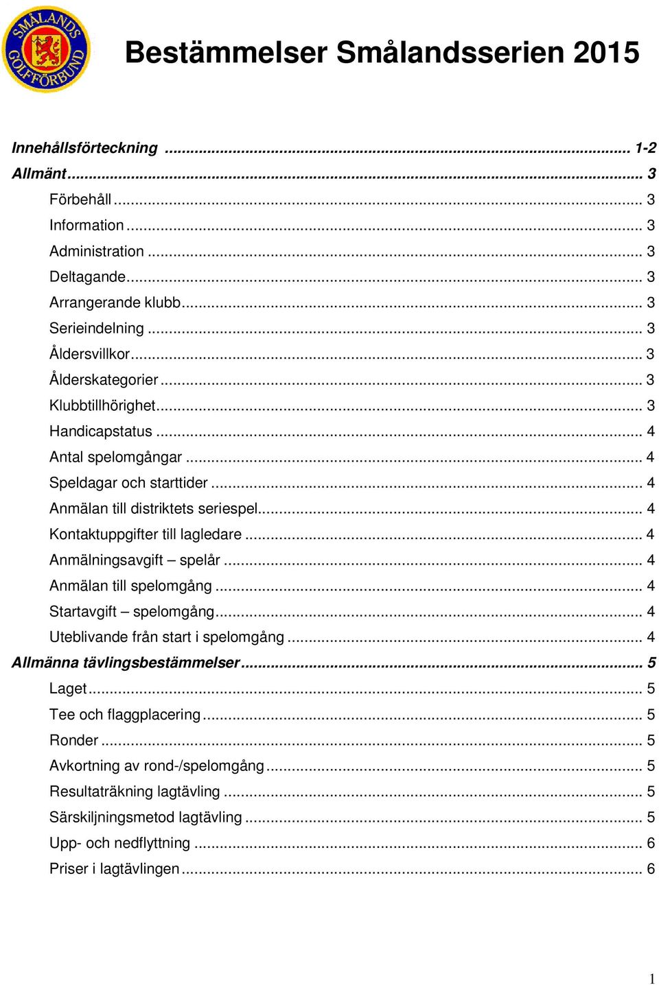 .. 4 Kontaktuppgifter till lagledare... 4 Anmälningsavgift spelår... 4 Anmälan till spelomgång... 4 Startavgift spelomgång... 4 Uteblivande från start i spelomgång.