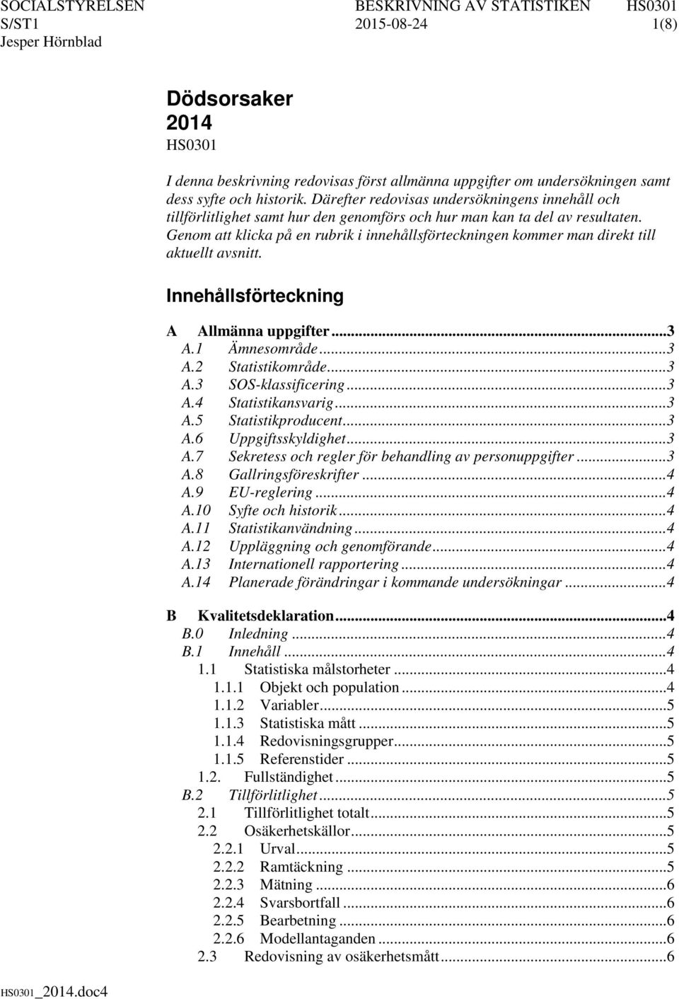 Genom att klicka på en rubrik i innehållsförteckningen kommer man direkt till aktuellt avsnitt. Innehållsförteckning A Allmänna uppgifter... 3 A.1 Ämnesområde... 3 A.2 Statistikområde... 3 A.3 SOS-klassificering.