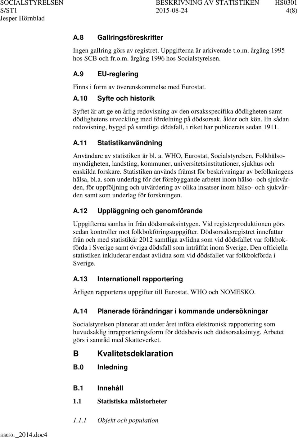 En sådan redovisning, byggd på samtliga dödsfall, i riket har publicerats sedan 1911. A.11 Statistikanvändning Användare av