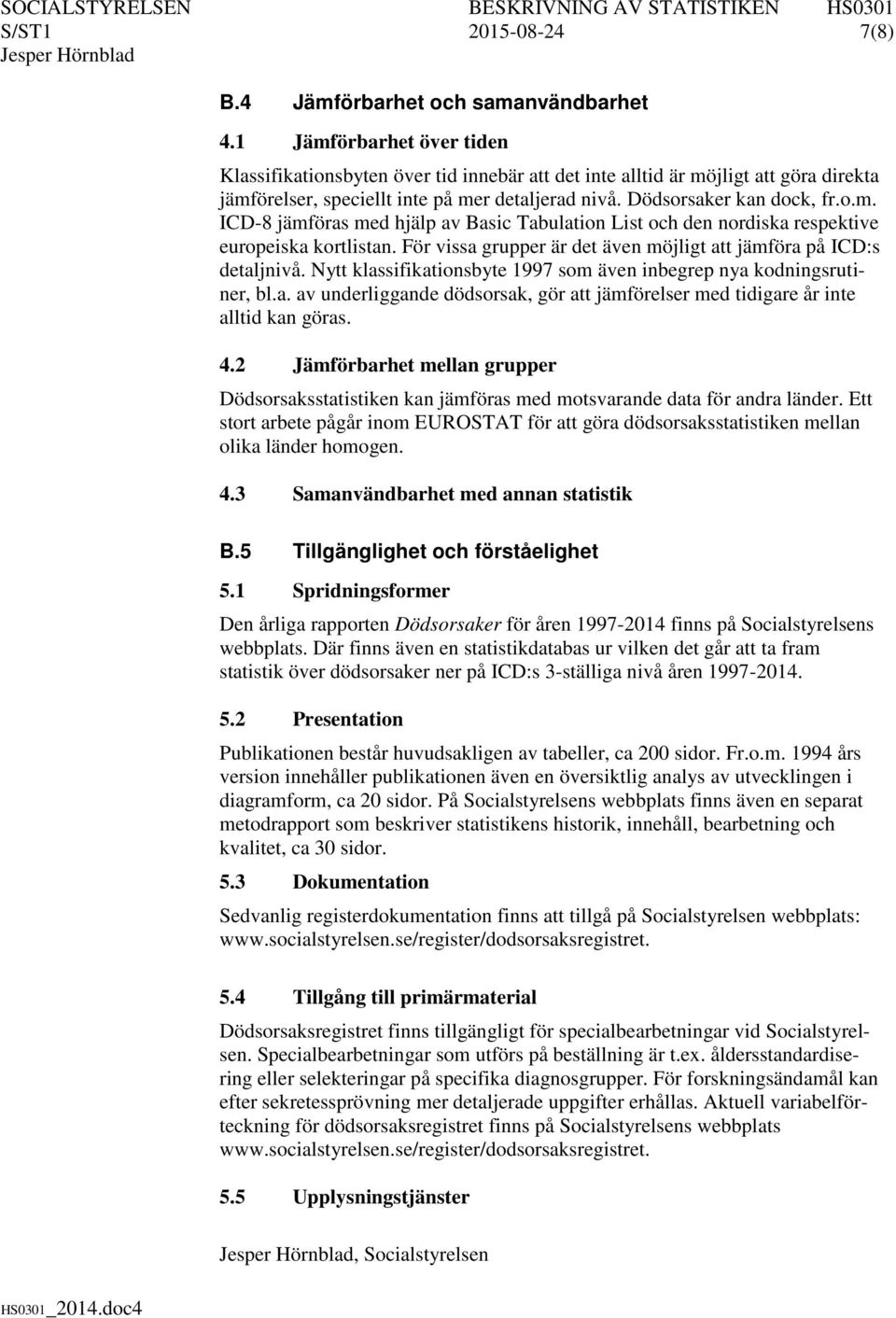 För vissa grupper är det även möjligt att jämföra på ICD:s detaljnivå. Nytt klassifikationsbyte 1997 som även inbegrep nya kodningsrutiner, bl.a. av underliggande dödsorsak, gör att jämförelser med tidigare år inte alltid kan göras.