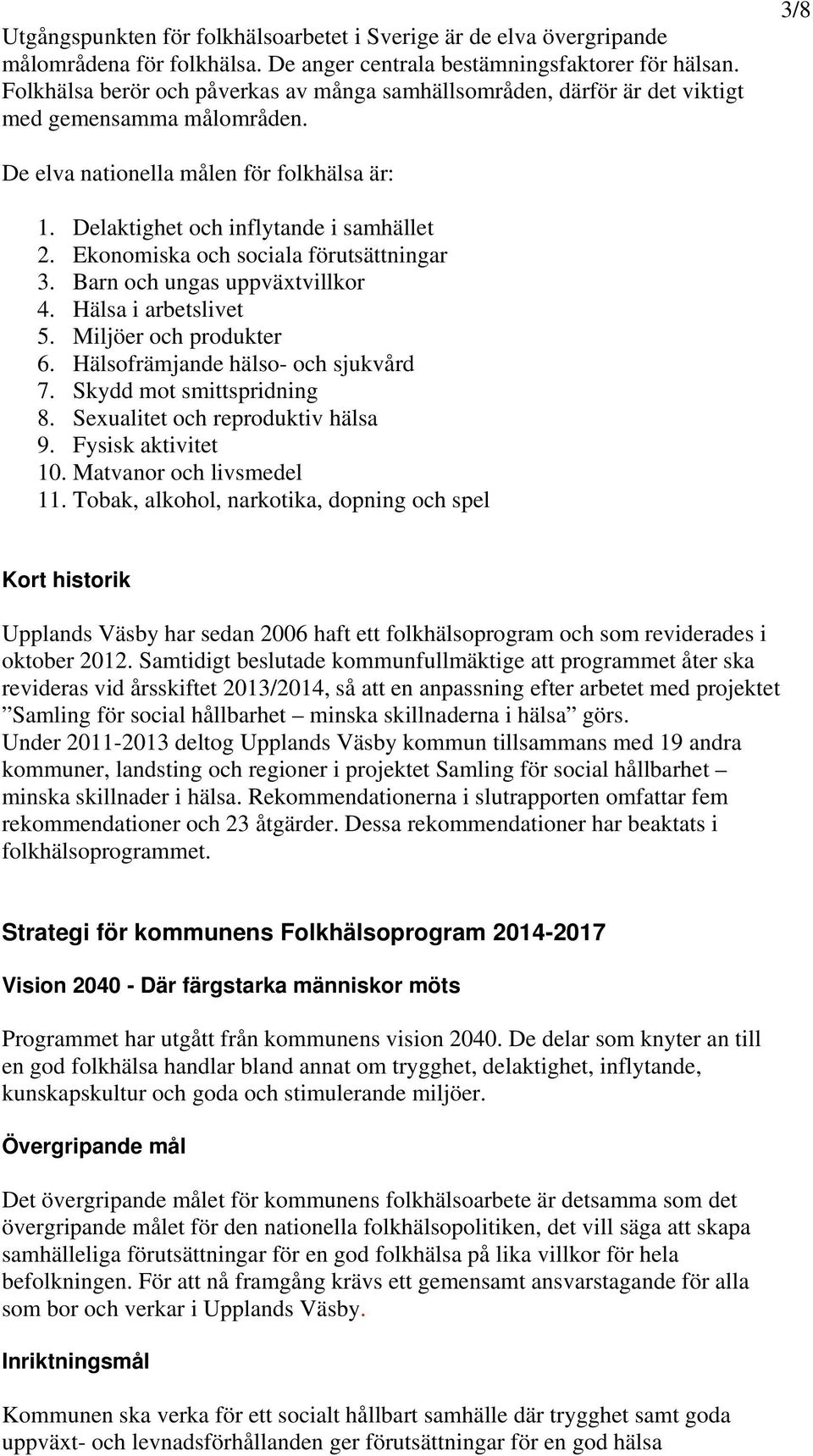 Ekonomiska och sociala förutsättningar 3. Barn och ungas uppväxtvillkor 4. Hälsa i arbetslivet 5. Miljöer och produkter 6. Hälsofrämjande hälso- och sjukvård 7. Skydd mot smittspridning 8.