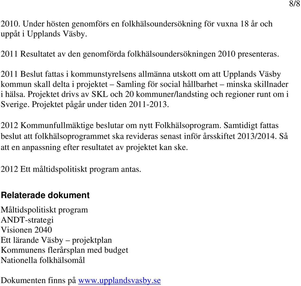 Projektet drivs av SKL och 20 kommuner/landsting och regioner runt om i Sverige. Projektet pågår under tiden 2011-2013. 2012 Kommunfullmäktige beslutar om nytt Folkhälsoprogram.