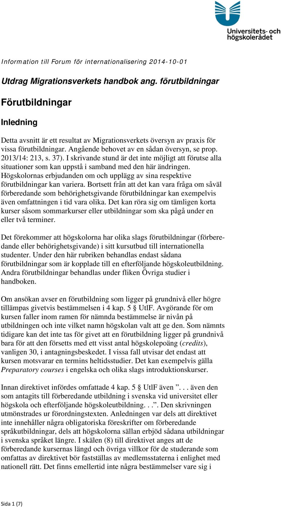 2013/14: 213, s. 37). I skrivande stund är det inte möjligt att förutse alla situationer som kan uppstå i samband med den här ändringen.