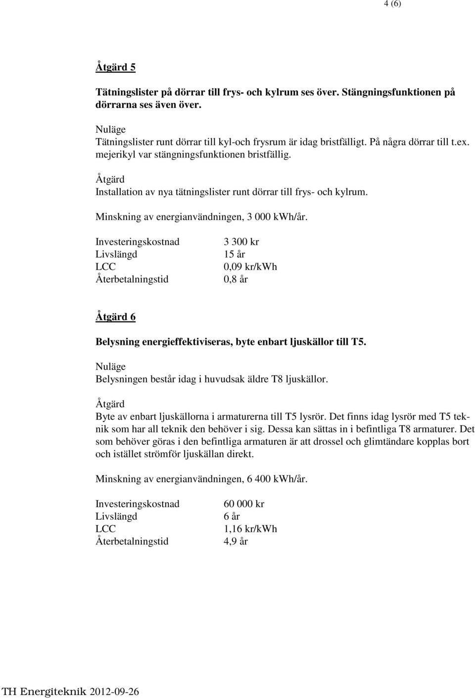 3 300 kr 0,09 kr/kwh 0,8 år 6 Belysning energieffektiviseras, byte enbart ljuskällor till T5. Belysningen består idag i huvudsak äldre T8 ljuskällor.