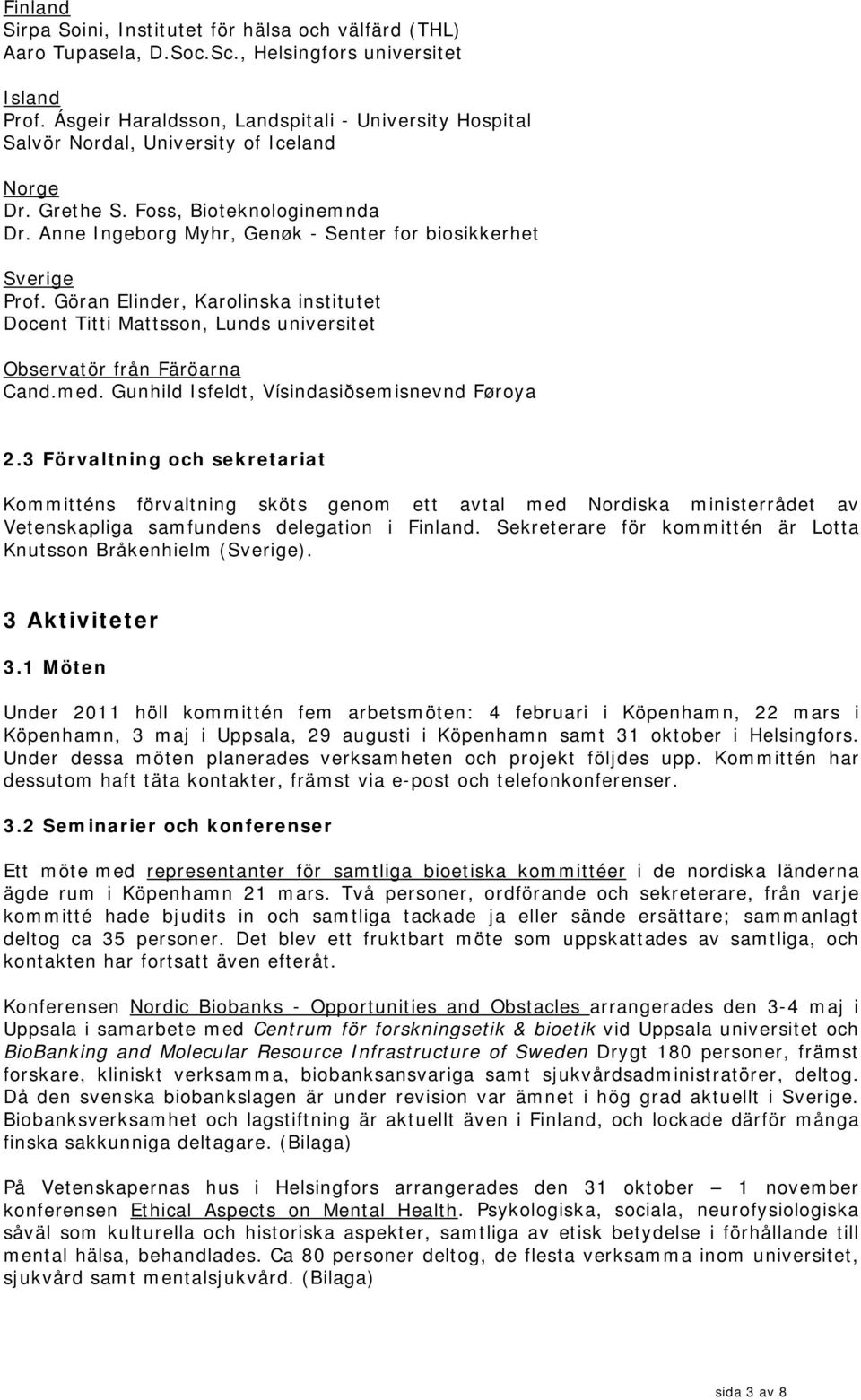 Anne Ingeborg Myhr, Genøk - Senter for biosikkerhet Sverige Prof. Göran Elinder, Karolinska institutet Docent Titti Mattsson, Lunds universitet Observatör från Färöarna Cand.med.