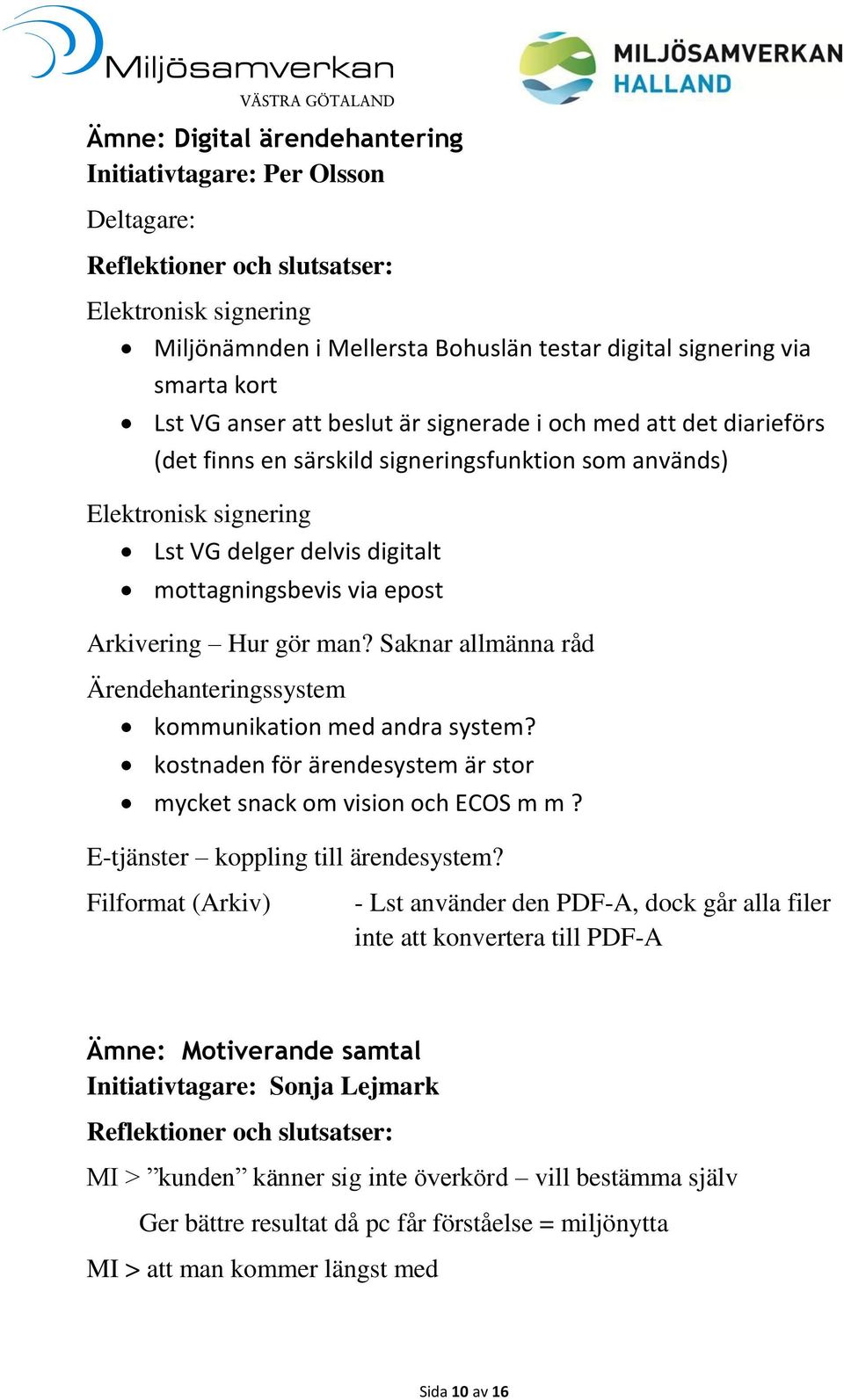 Saknar allmänna råd Ärendehanteringssystem kommunikation med andra system? kostnaden för ärendesystem är stor mycket snack om vision och ECOS m m? E-tjänster koppling till ärendesystem?