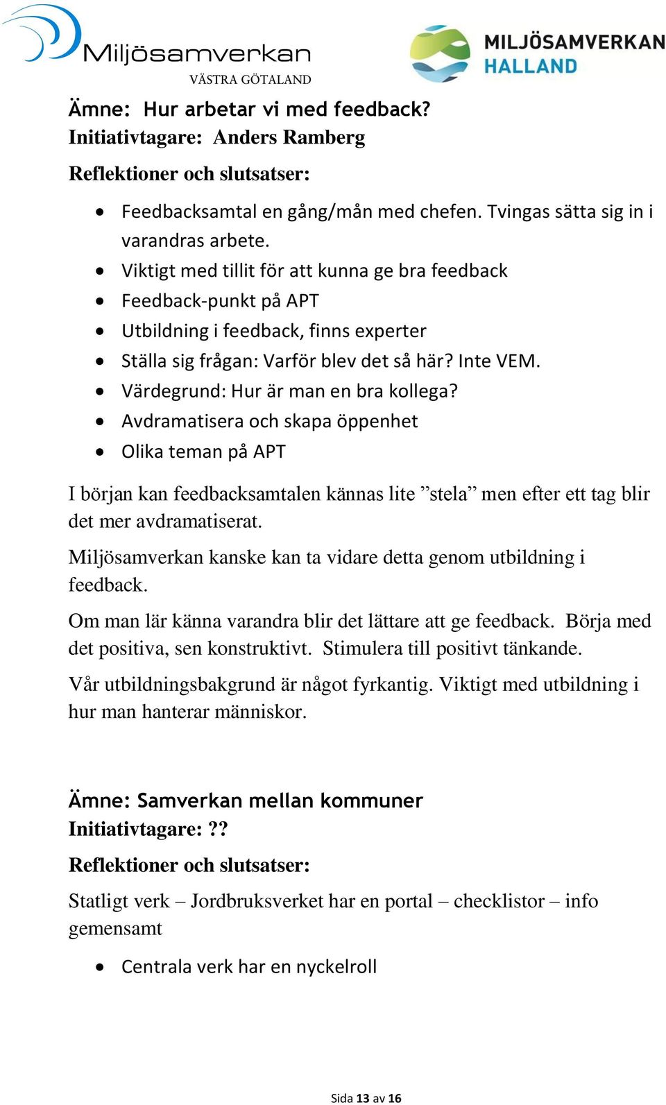 Avdramatisera och skapa öppenhet Olika teman på APT I början kan feedbacksamtalen kännas lite stela men efter ett tag blir det mer avdramatiserat.
