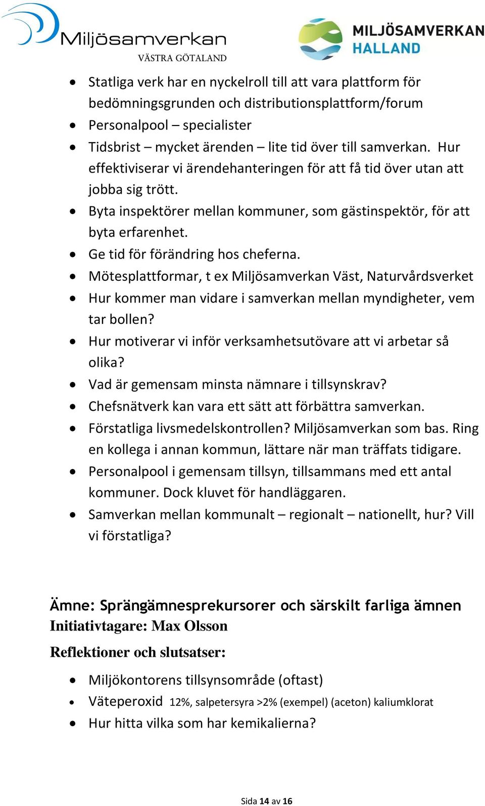 Mötesplattformar, t ex Miljösamverkan Väst, Naturvårdsverket Hur kommer man vidare i samverkan mellan myndigheter, vem tar bollen? Hur motiverar vi inför verksamhetsutövare att vi arbetar så olika?