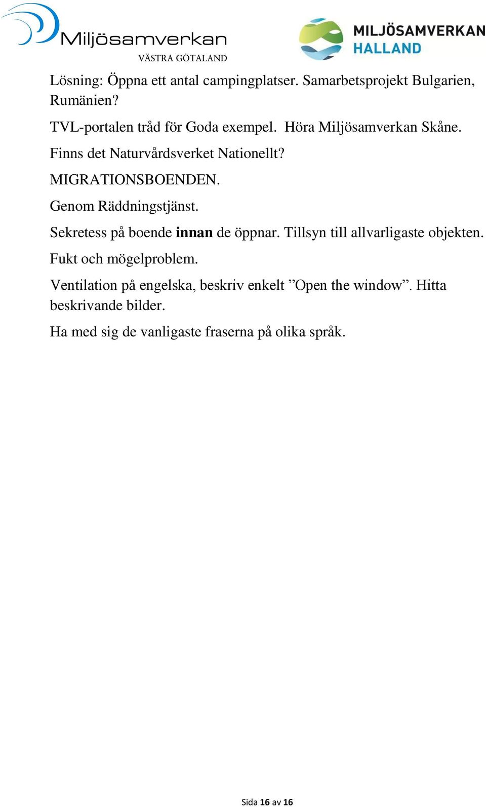 Sekretess på boende innan de öppnar. Tillsyn till allvarligaste objekten. Fukt och mögelproblem.
