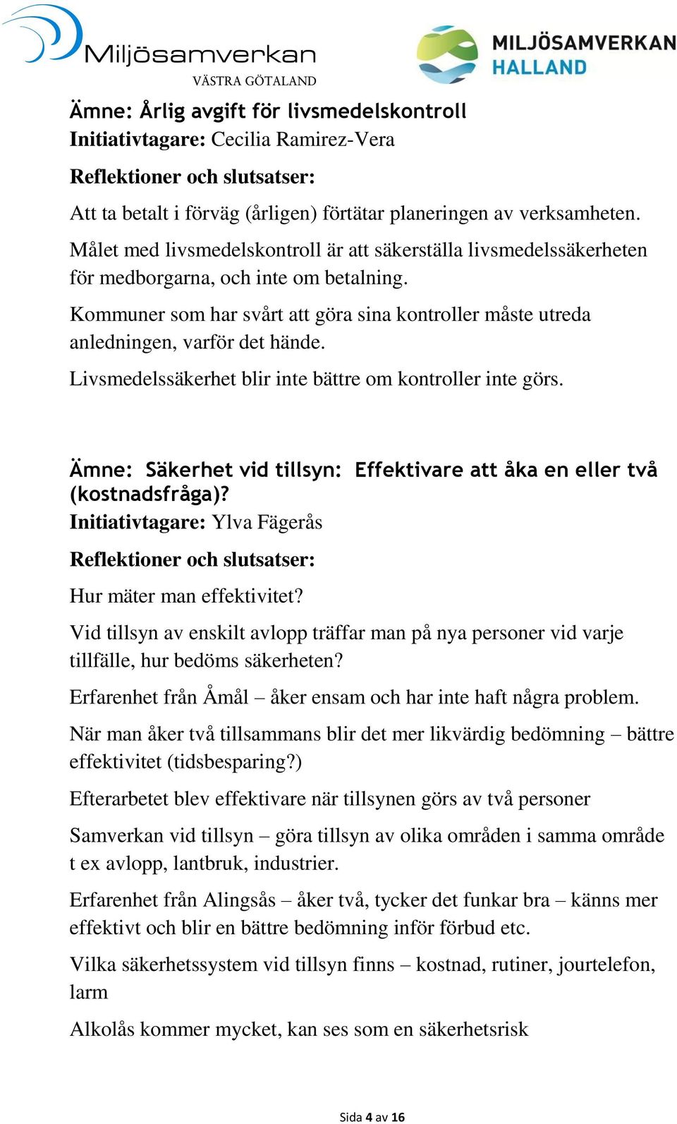 Livsmedelssäkerhet blir inte bättre om kontroller inte görs. Ämne: Säkerhet vid tillsyn: Effektivare att åka en eller två (kostnadsfråga)? Initiativtagare: Ylva Fägerås Hur mäter man effektivitet?