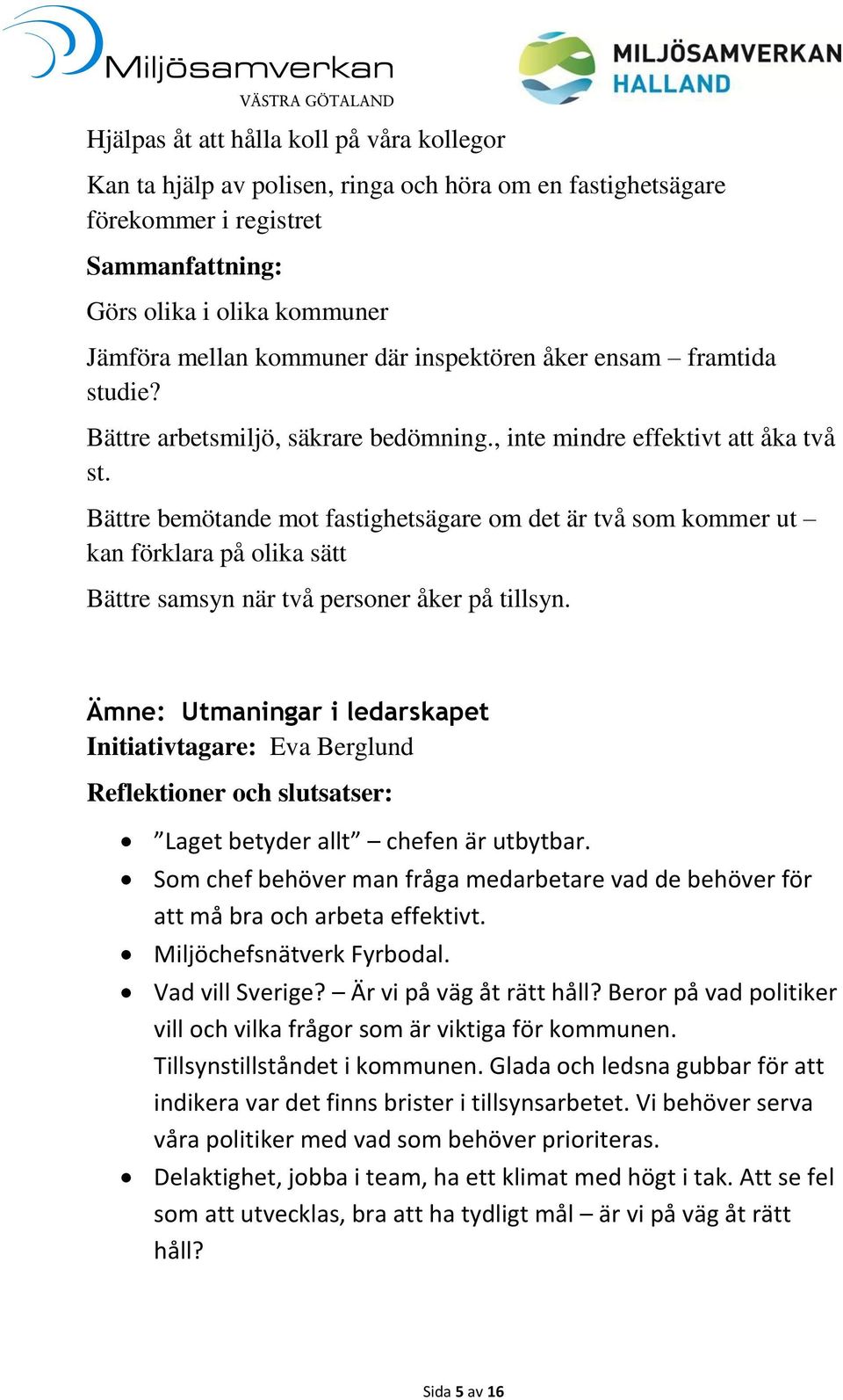 Bättre bemötande mot fastighetsägare om det är två som kommer ut kan förklara på olika sätt Bättre samsyn när två personer åker på tillsyn.