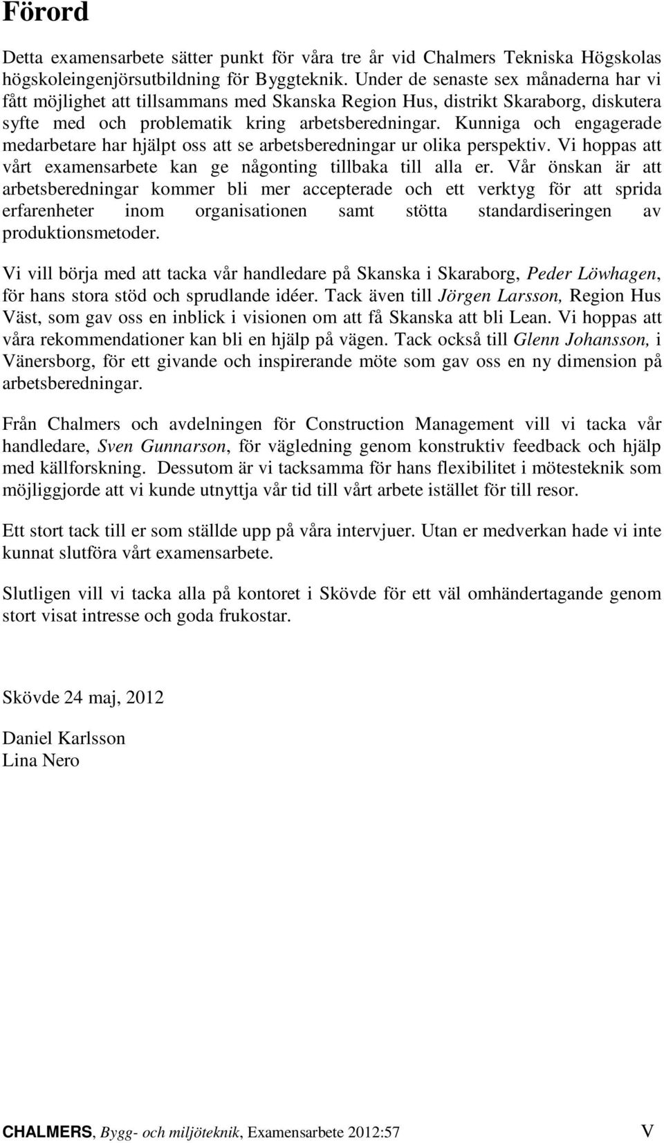 Kunniga och engagerade medarbetare har hjälpt oss att se arbetsberedningar ur olika perspektiv. Vi hoppas att vårt examensarbete kan ge någonting tillbaka till alla er.