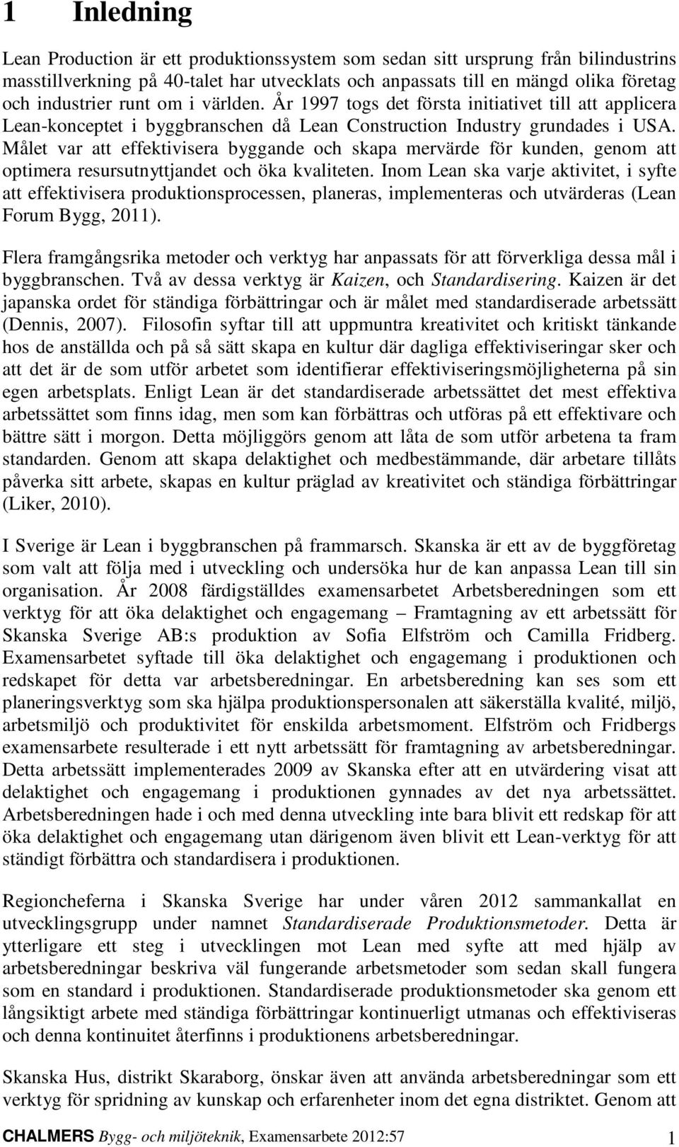 Målet var att effektivisera byggande och skapa mervärde för kunden, genom att optimera resursutnyttjandet och öka kvaliteten.