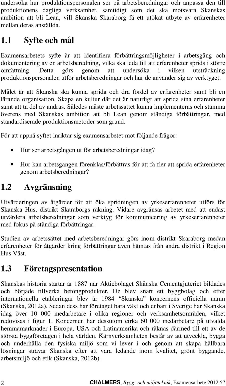 1 Syfte och mål Examensarbetets syfte är att identifiera förbättringsmöjligheter i arbetsgång och dokumentering av en arbetsberedning, vilka ska leda till att erfarenheter sprids i större omfattning.