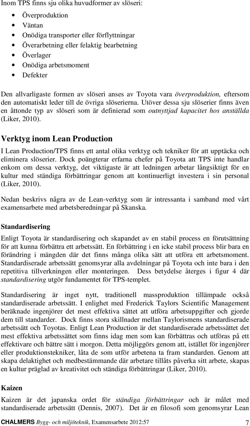 Utöver dessa sju slöserier finns även en åttonde typ av slöseri som är definierad som outnyttjad kapacitet hos anställda (Liker, 2010).