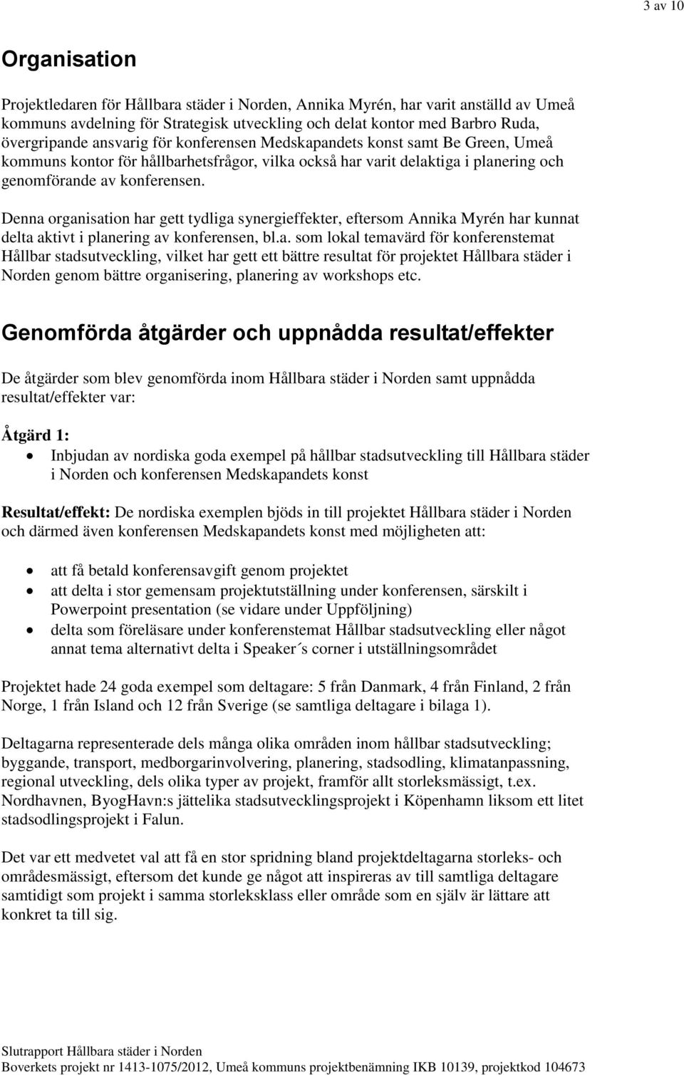 Denna organisation har gett tydliga synergieffekter, eftersom Annika Myrén har kunnat delta aktivt i planering av konferensen, bl.a. som lokal temavärd för konferenstemat Hållbar stadsutveckling, vilket har gett ett bättre resultat för projektet Hållbara städer i Norden genom bättre organisering, planering av workshops etc.