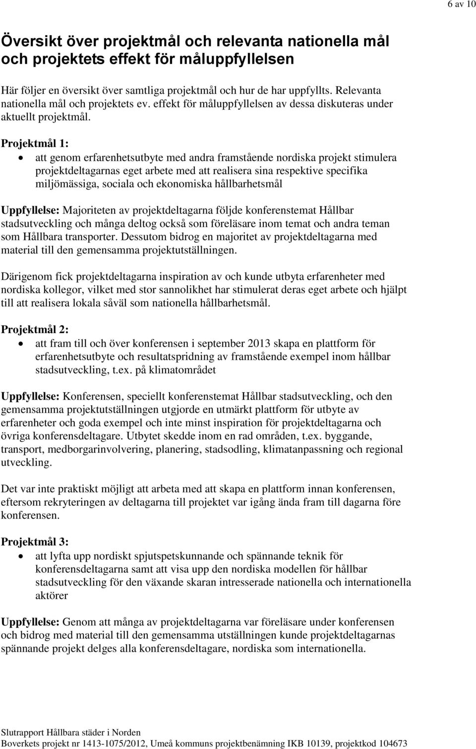 Projektmål 1: att genom erfarenhetsutbyte med andra framstående nordiska projekt stimulera projektdeltagarnas eget arbete med att realisera sina respektive specifika miljömässiga, sociala och