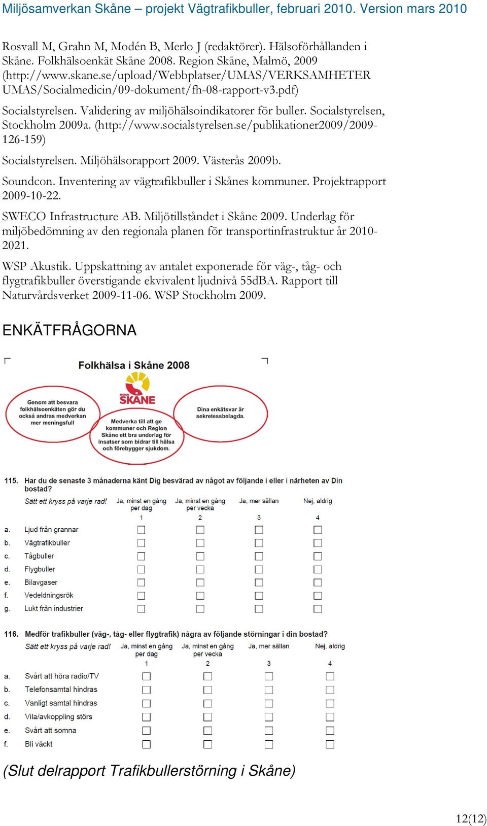 (http://www.socialstyrelsen.se/publikationer2009/2009-126-159) Socialstyrelsen. Miljöhälsorapport 2009. Västerås 2009b. Soundcon. Inventering av vägtrafikbuller i Skånes kommuner.