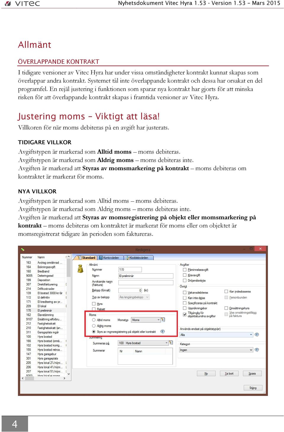 En rejäl justering i funktionen som sparar nya kontrakt har gjorts för att minska risken för att överlappande kontrakt skapas i framtida versioner av Vitec Hyra. Justering moms Viktigt att läsa!