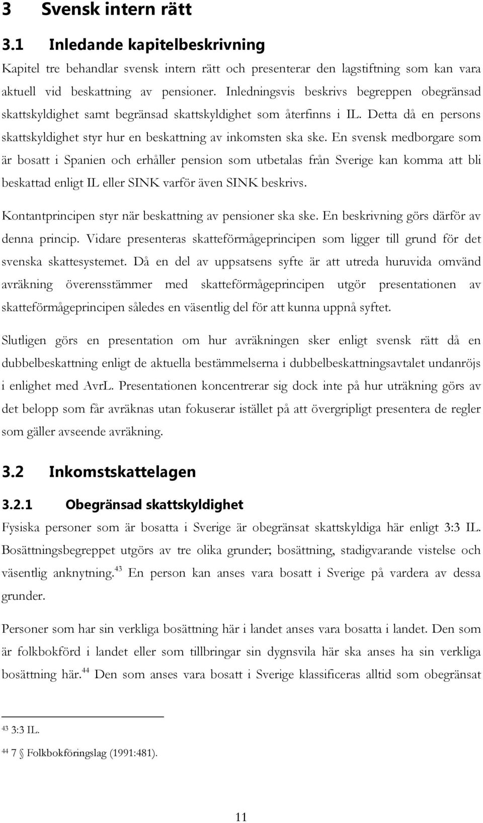En svensk medborgare som är bosatt i Spanien och erhåller pension som utbetalas från Sverige kan komma att bli beskattad enligt IL eller SINK varför även SINK beskrivs.